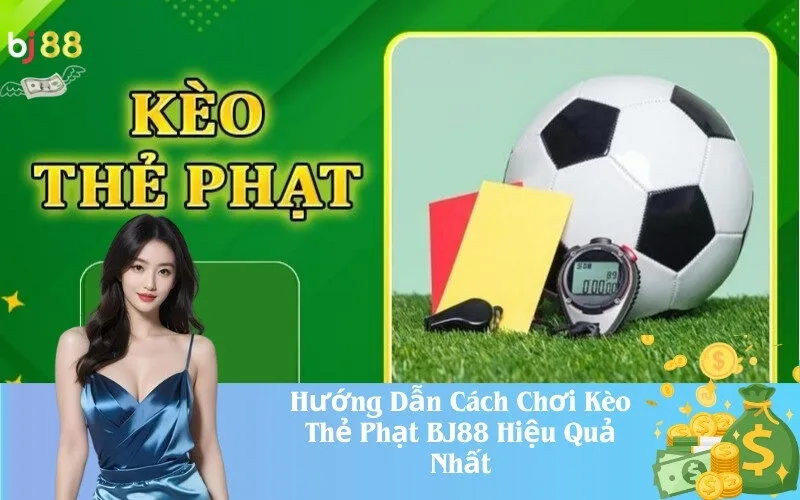 Hướng Dẫn Cách Chơi Kèo Thẻ Phạt BJ88 Hiệu Quả Nhất