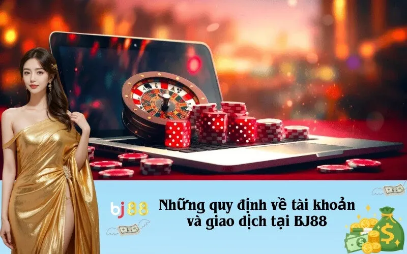 Những quy định về tài khoản và giao dịch tại BJ88