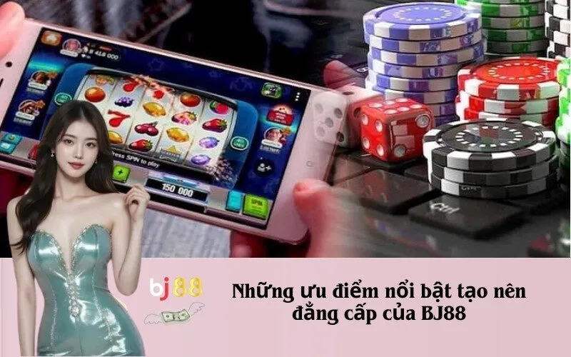 Những ưu điểm nổi bật tạo nên đẳng cấp của BJ88